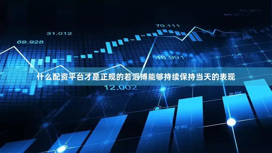 什么配资平台才是正规的若滔搏能够持续保持当天的表现