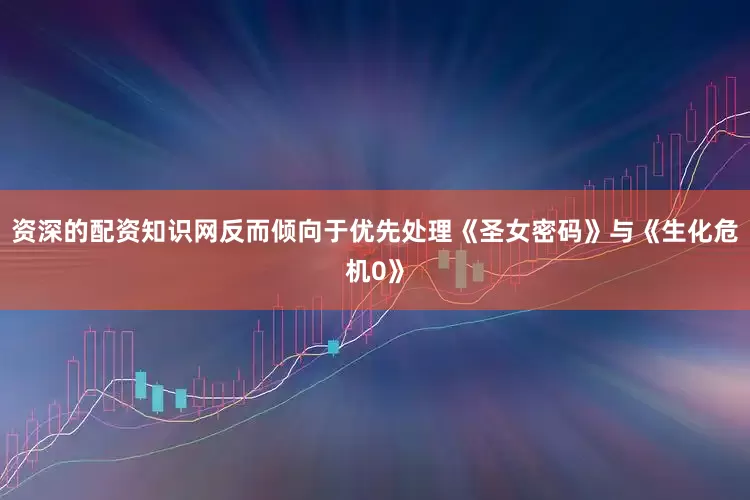 资深的配资知识网反而倾向于优先处理《圣女密码》与《生化危机0》