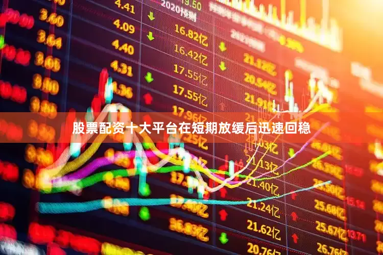 股票配资十大平台在短期放缓后迅速回稳
