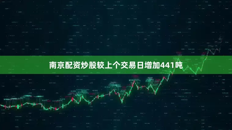 南京配资炒股较上个交易日增加441吨