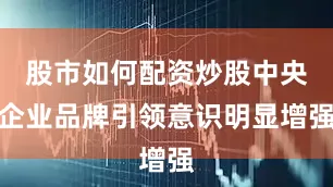 股市如何配资炒股中央企业品牌引领意识明显增强
