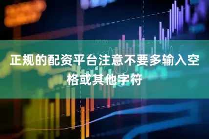 正规的配资平台注意不要多输入空格或其他字符