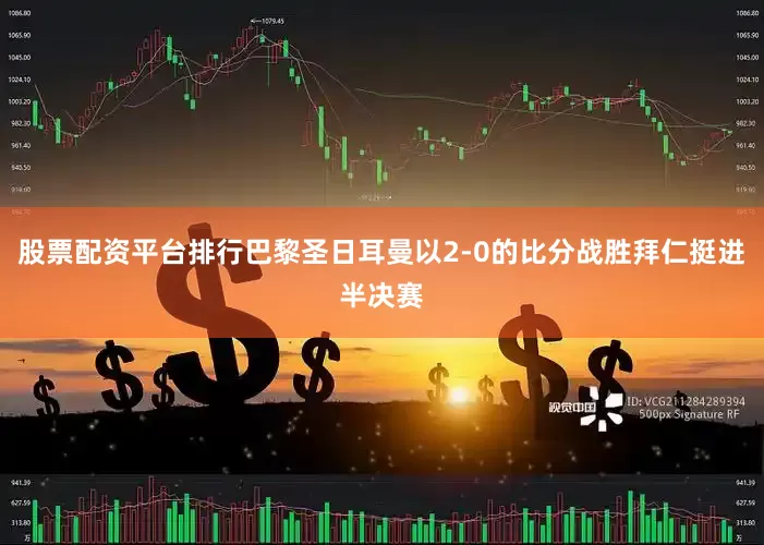 股票配资平台排行巴黎圣日耳曼以2-0的比分战胜拜仁挺进半决赛