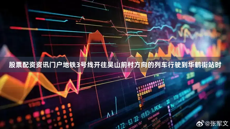 股票配资资讯门户地铁3号线开往吴山前村方向的列车行驶到华鹤街站时