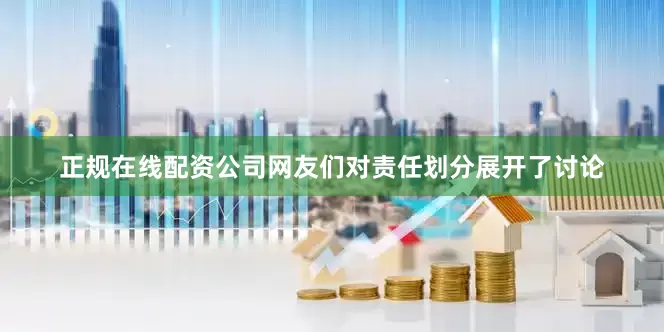 正规在线配资公司网友们对责任划分展开了讨论