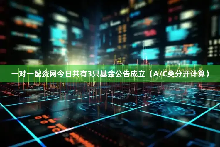 一对一配资网今日共有3只基金公告成立（A/C类分开计算）