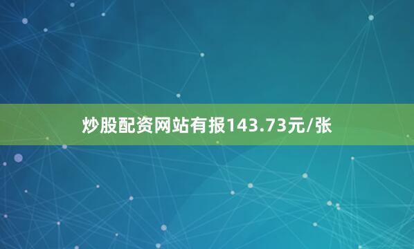 炒股配资网站有报143.73元/张