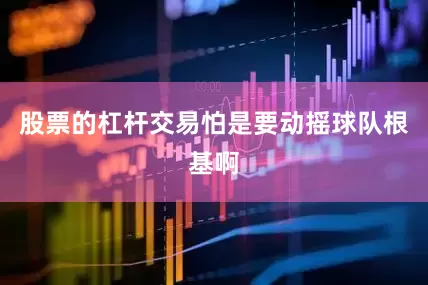 股票的杠杆交易怕是要动摇球队根基啊