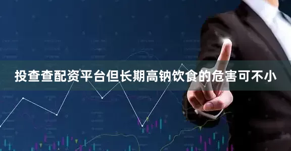 投查查配资平台但长期高钠饮食的危害可不小