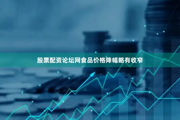 股票配资论坛网食品价格降幅略有收窄