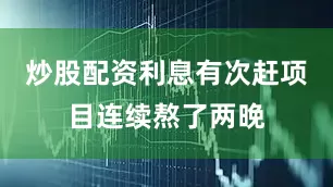 炒股配资利息有次赶项目连续熬了两晚
