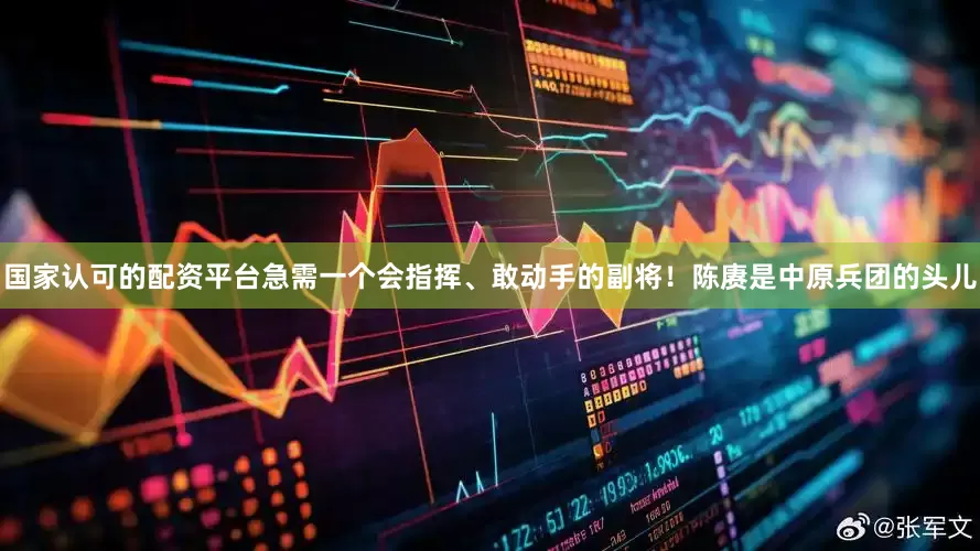 国家认可的配资平台急需一个会指挥、敢动手的副将！陈赓是中原兵团的头儿
