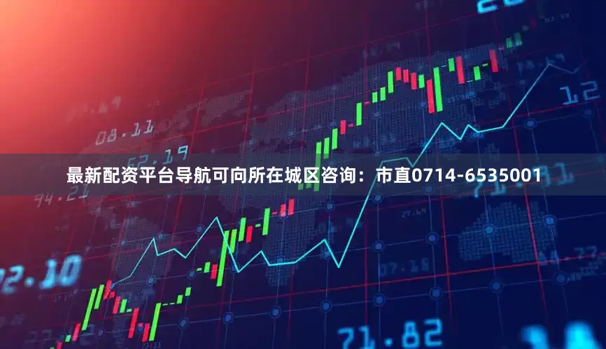 最新配资平台导航可向所在城区咨询：市直0714-6535001