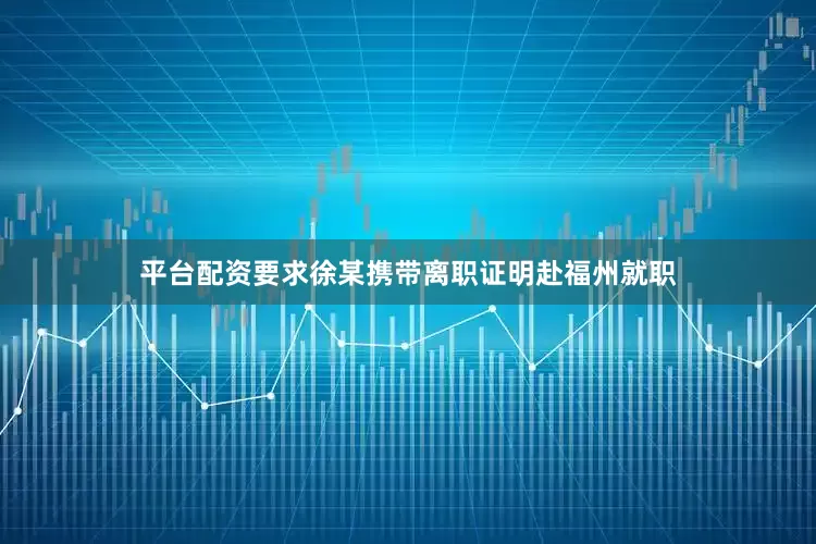 平台配资要求徐某携带离职证明赴福州就职