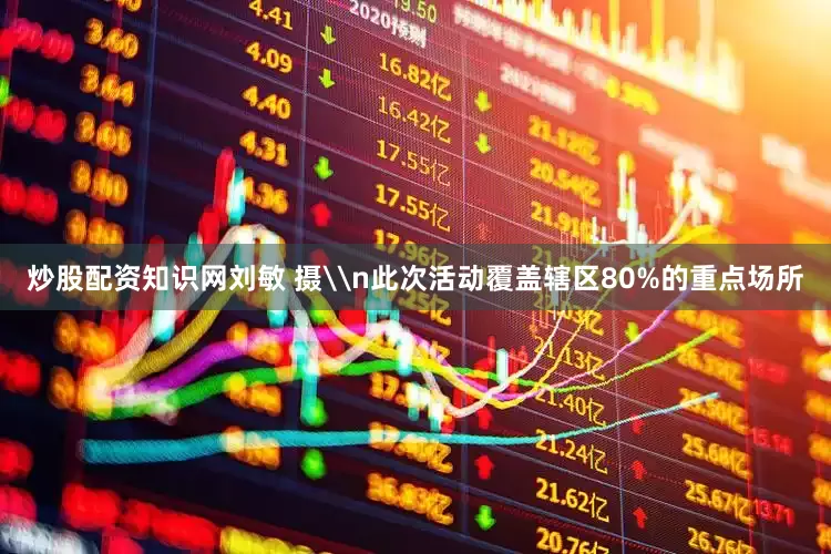 炒股配资知识网刘敏 摄\n此次活动覆盖辖区80%的重点场所