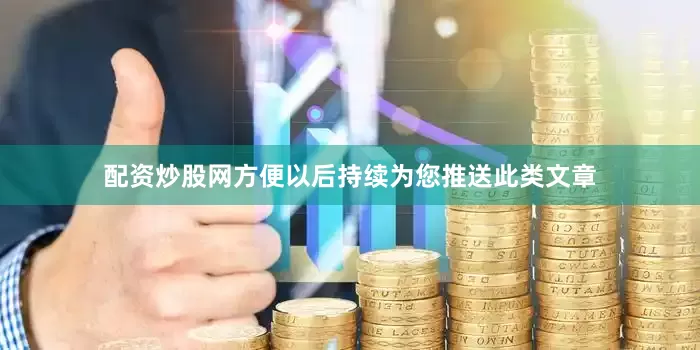 配资炒股网方便以后持续为您推送此类文章