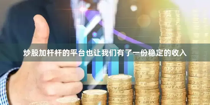 炒股加杆杆的平台也让我们有了一份稳定的收入