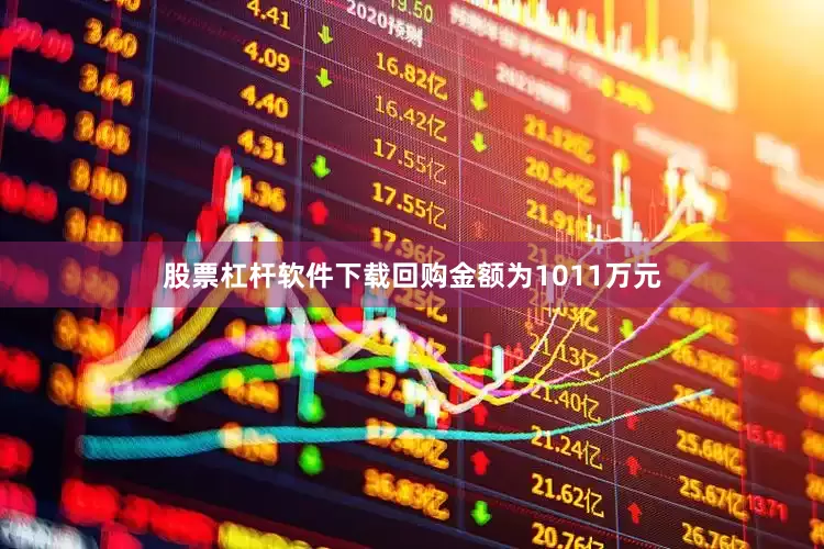 股票杠杆软件下载回购金额为1011万元