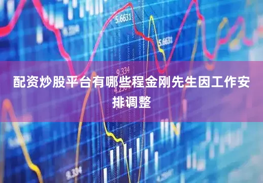 配资炒股平台有哪些程金刚先生因工作安排调整