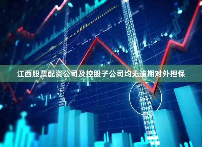 江西股票配资公司及控股子公司均无逾期对外担保
