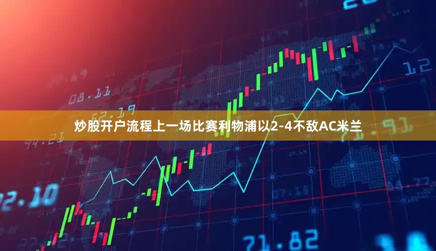 炒股开户流程上一场比赛利物浦以2-4不敌AC米兰