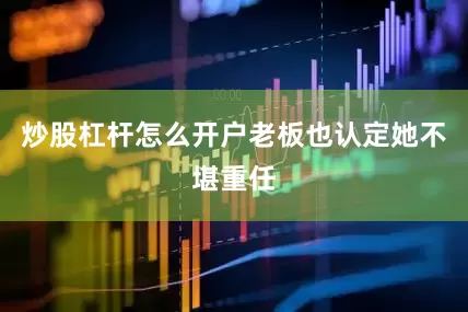 炒股杠杆怎么开户老板也认定她不堪重任