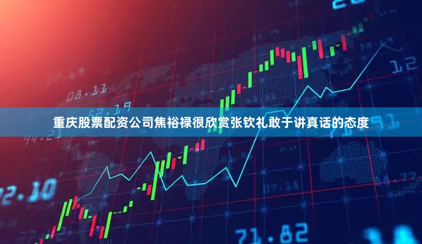 重庆股票配资公司焦裕禄很欣赏张钦礼敢于讲真话的态度