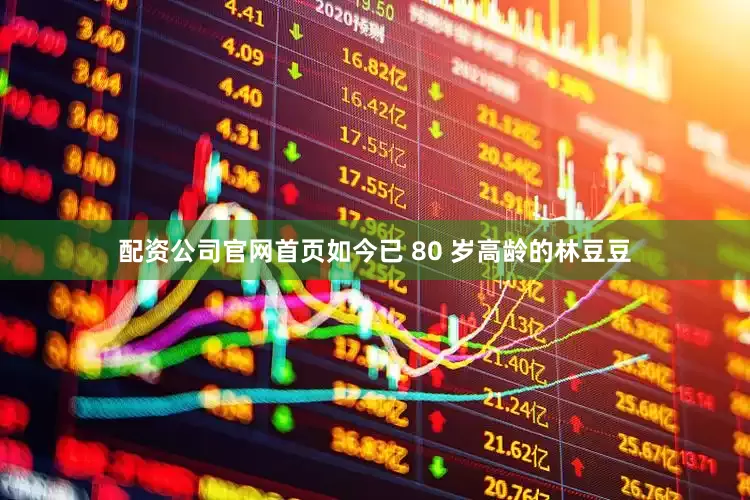 配资公司官网首页如今已 80 岁高龄的林豆豆