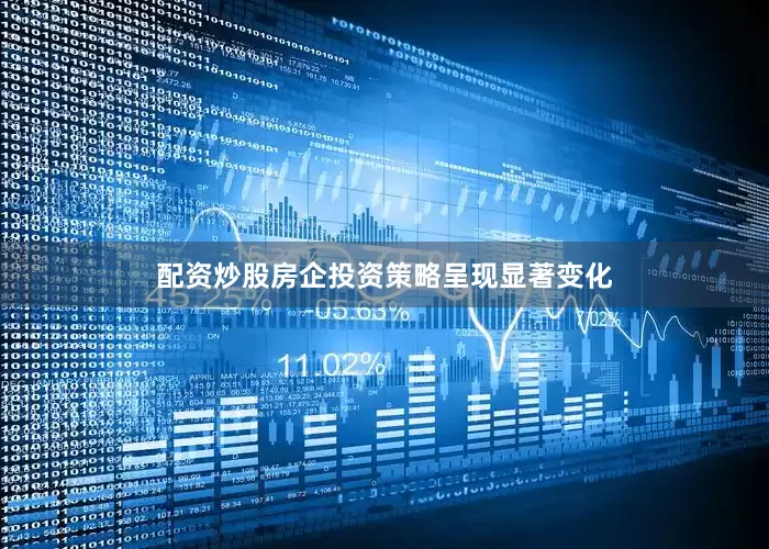 配资炒股房企投资策略呈现显著变化