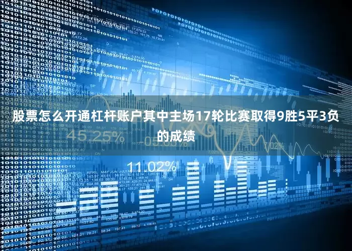 股票怎么开通杠杆账户其中主场17轮比赛取得9胜5平3负的成绩