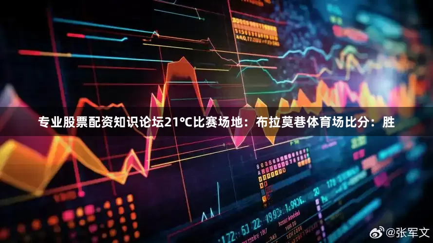 专业股票配资知识论坛21℃比赛场地：布拉莫巷体育场比分：胜