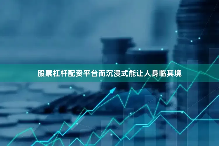 股票杠杆配资平台而沉浸式能让人身临其境