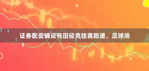 证券配资铺设有田径竞技赛跑道、足球场