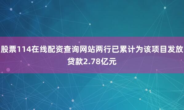 股票114在线配资查询网站两行已累计为该项目发放贷款2.78亿元