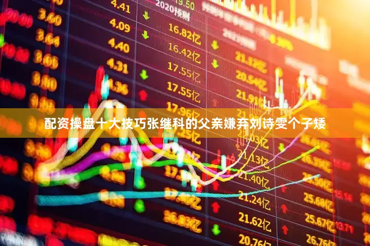 配资操盘十大技巧张继科的父亲嫌弃刘诗雯个子矮